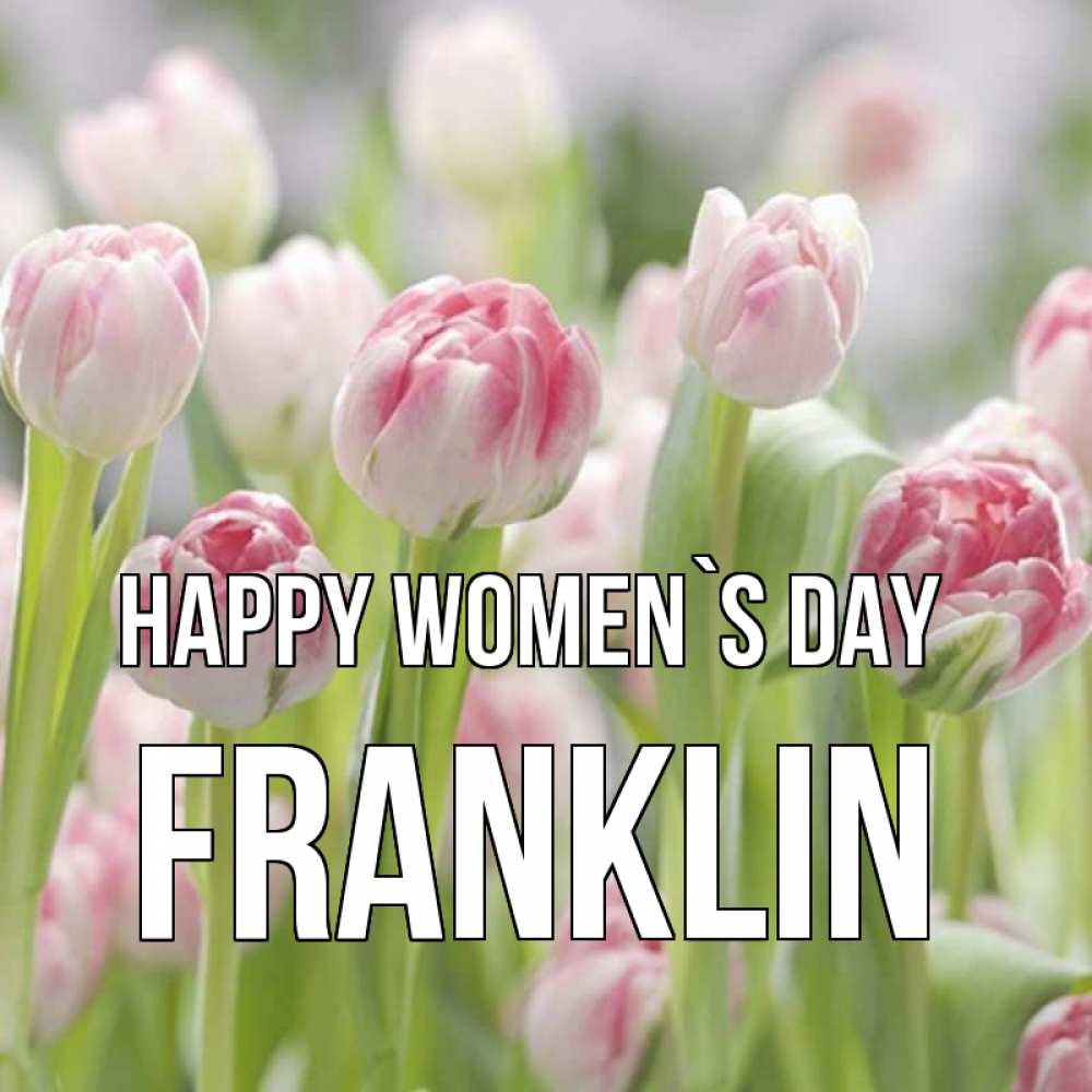 Greetings card с именем, Franklin happy women`s day цветы Greetings with text for free download 